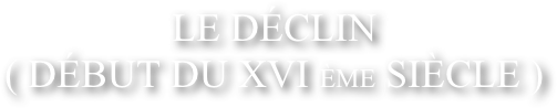 Le d&eacute;clin&amp;#10;( D&eacute;but du XVI &egrave;me si&egrave;cle )&amp;#10;                            