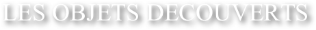 LES OBJETS DECOUVERTS