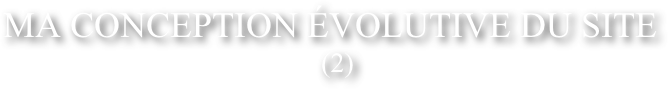           &amp;#10;  MA CONCEPTION &Eacute;VOLUTIVE DU SITE&amp;#10;    (2)